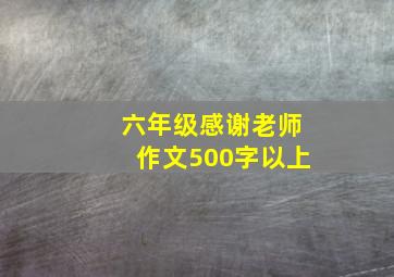 六年级感谢老师作文500字以上