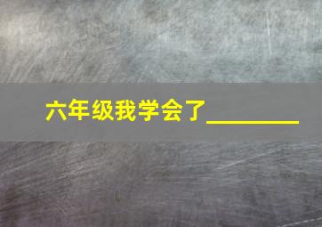 六年级我学会了________