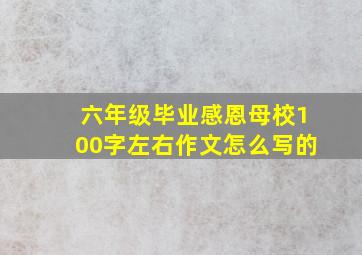 六年级毕业感恩母校100字左右作文怎么写的