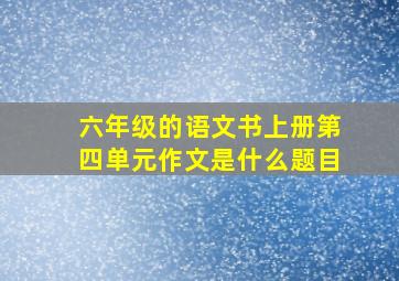 六年级的语文书上册第四单元作文是什么题目