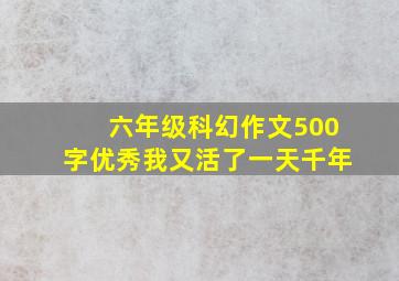 六年级科幻作文500字优秀我又活了一天千年