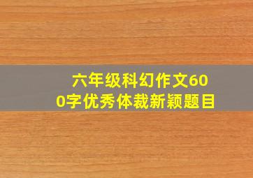 六年级科幻作文600字优秀体裁新颖题目