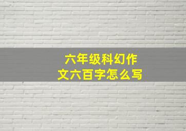 六年级科幻作文六百字怎么写