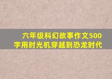 六年级科幻故事作文500字用时光机穿越到恐龙时代