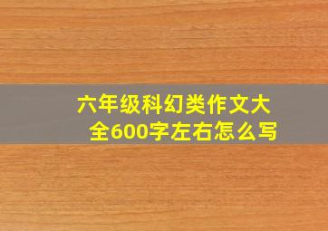 六年级科幻类作文大全600字左右怎么写