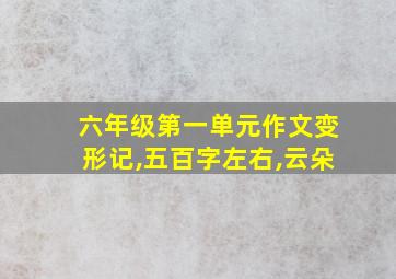 六年级第一单元作文变形记,五百字左右,云朵