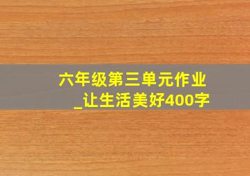 六年级第三单元作业_让生活美好400字