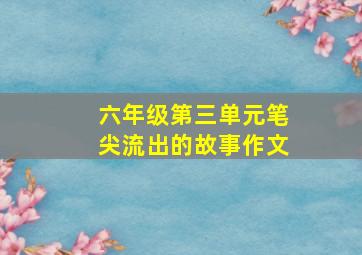 六年级第三单元笔尖流出的故事作文