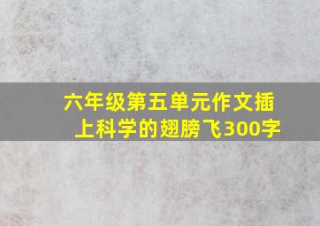 六年级第五单元作文插上科学的翅膀飞300字