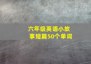 六年级英语小故事短篇50个单词