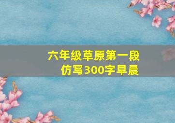 六年级草原第一段仿写300字早晨