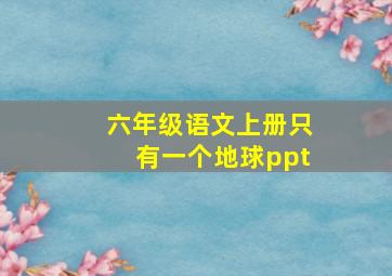 六年级语文上册只有一个地球ppt