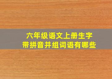 六年级语文上册生字带拼音并组词语有哪些