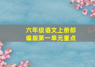 六年级语文上册部编版第一单元重点