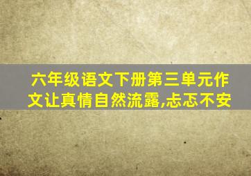 六年级语文下册第三单元作文让真情自然流露,忐忑不安