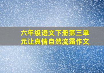 六年级语文下册第三单元让真情自然流露作文