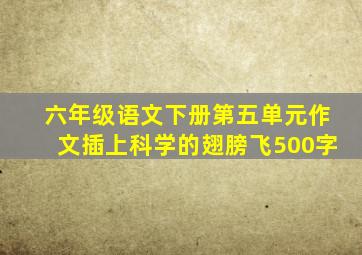 六年级语文下册第五单元作文插上科学的翅膀飞500字