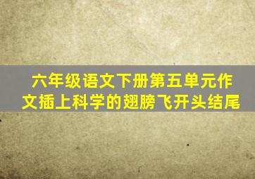 六年级语文下册第五单元作文插上科学的翅膀飞开头结尾