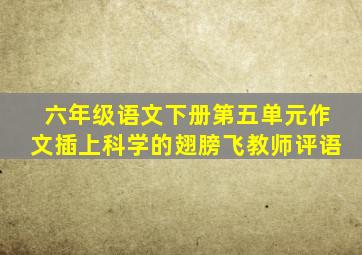 六年级语文下册第五单元作文插上科学的翅膀飞教师评语