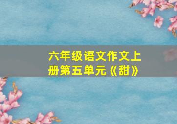 六年级语文作文上册第五单元《甜》