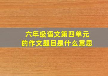 六年级语文第四单元的作文题目是什么意思