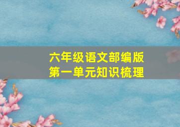 六年级语文部编版第一单元知识梳理