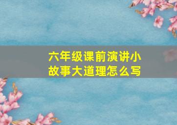 六年级课前演讲小故事大道理怎么写