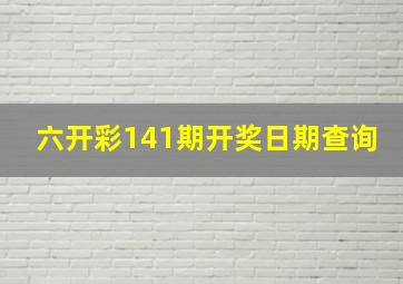 六开彩141期开奖日期查询