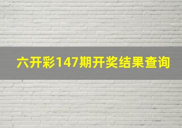 六开彩147期开奖结果查询