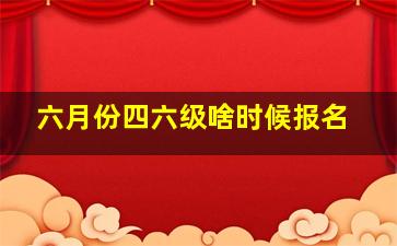 六月份四六级啥时候报名