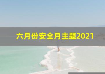 六月份安全月主题2021