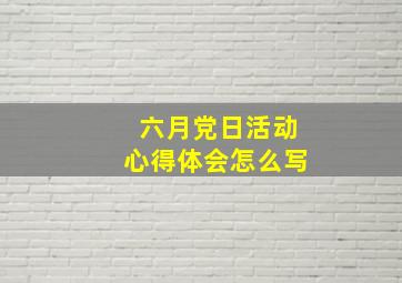 六月党日活动心得体会怎么写