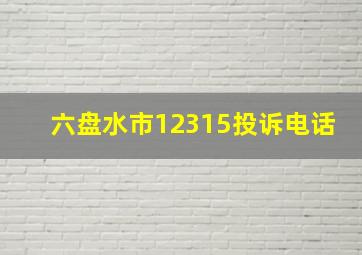 六盘水市12315投诉电话