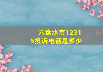 六盘水市12315投诉电话是多少