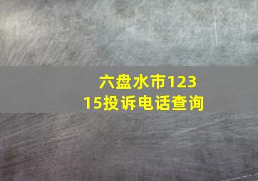 六盘水市12315投诉电话查询