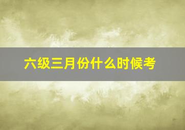 六级三月份什么时候考