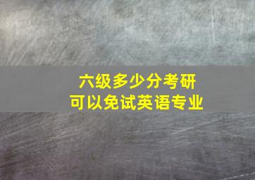 六级多少分考研可以免试英语专业