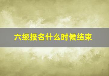 六级报名什么时候结束