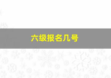 六级报名几号