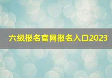 六级报名官网报名入口2023