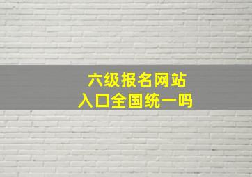 六级报名网站入口全国统一吗