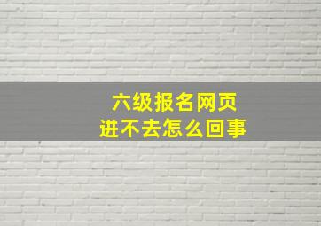 六级报名网页进不去怎么回事