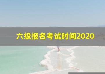 六级报名考试时间2020