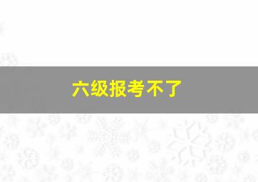 六级报考不了