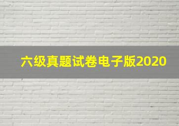 六级真题试卷电子版2020