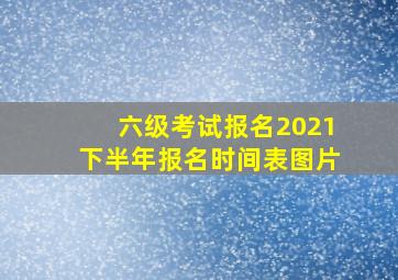 六级考试报名2021下半年报名时间表图片