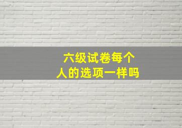 六级试卷每个人的选项一样吗