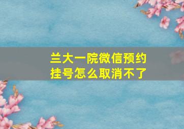 兰大一院微信预约挂号怎么取消不了