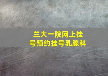 兰大一院网上挂号预约挂号乳腺科