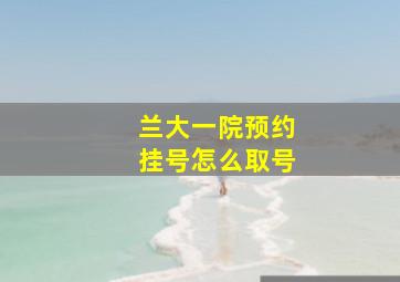 兰大一院预约挂号怎么取号